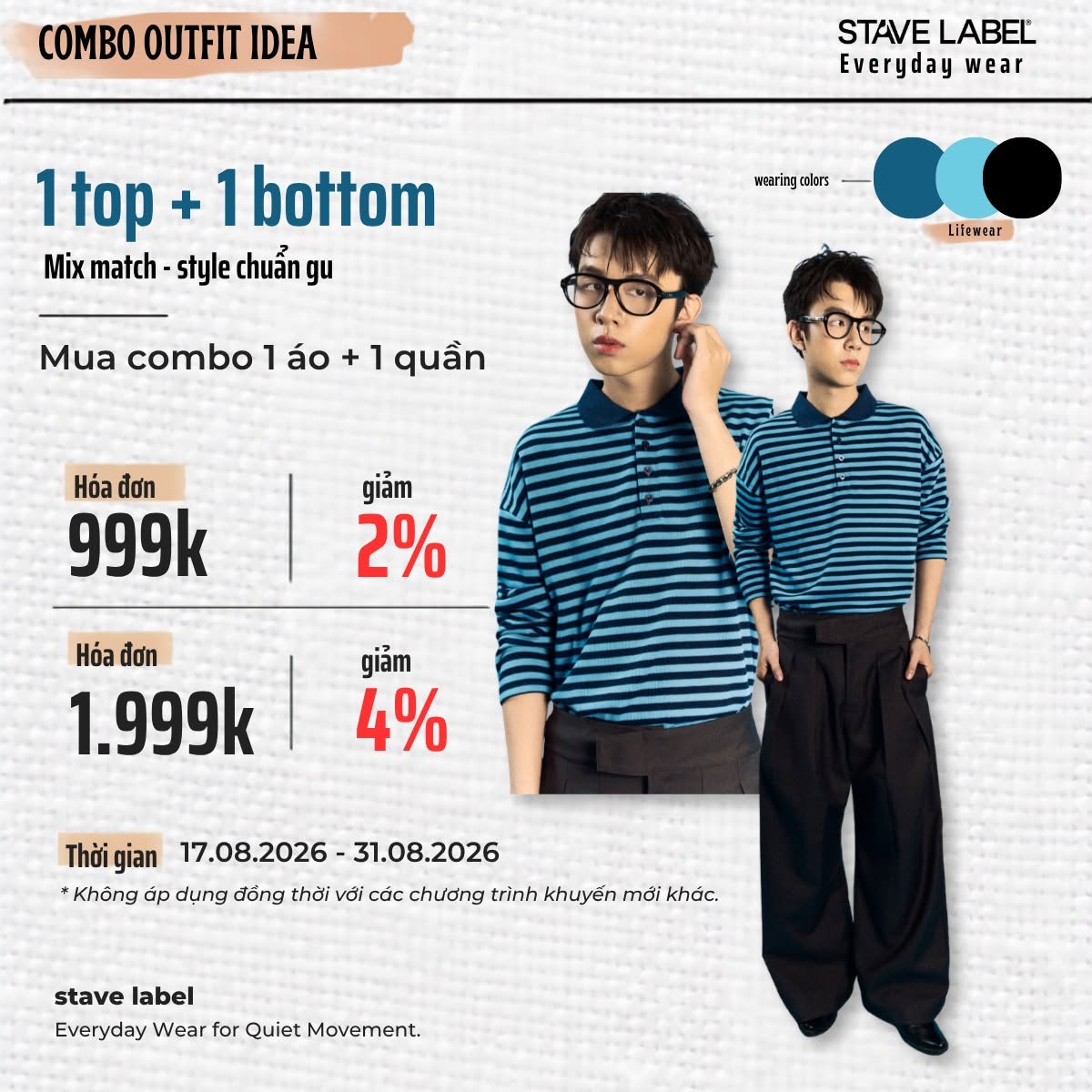 Chọn 1 áo & 1 quần tại Stave Label để nhận ưu đãi trực tiếp trên hóa đơn: giảm 2% từ 999K, giảm 4% từ 1.999K. Áp dụng 17.08 – 31.08.2026.